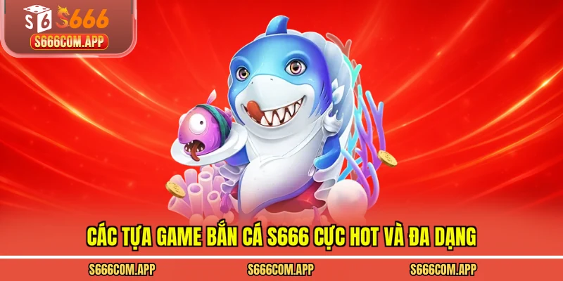 Các tựa game bắn cá S666 cực hot và đa dạng