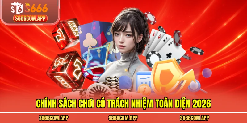 Chính sách chơi có trách nhiệm toàn diện 2026