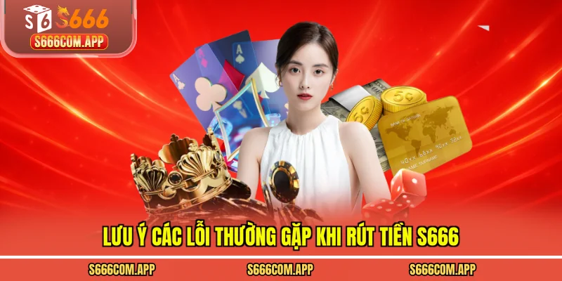 Lưu ý các lỗi thường gặp khi rút tiền S666