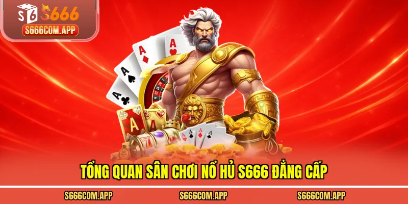 Tổng quan sân chơi nổ hủ S666 đẳng cấp