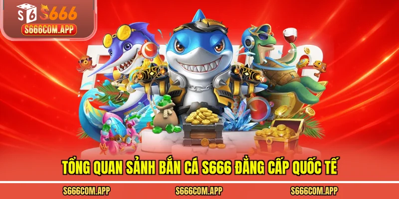 Tổng quan sảnh bắn cá S666 đẳng cấp quốc tế