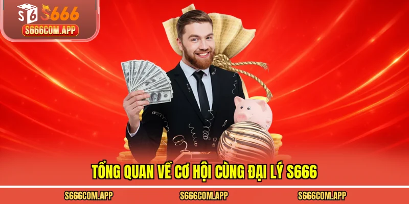 Tổng quan về cơ hội cùng đại lý S666