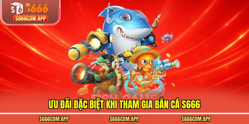 Ưu đãi đặc biệt khi tham gia bắn cá S666