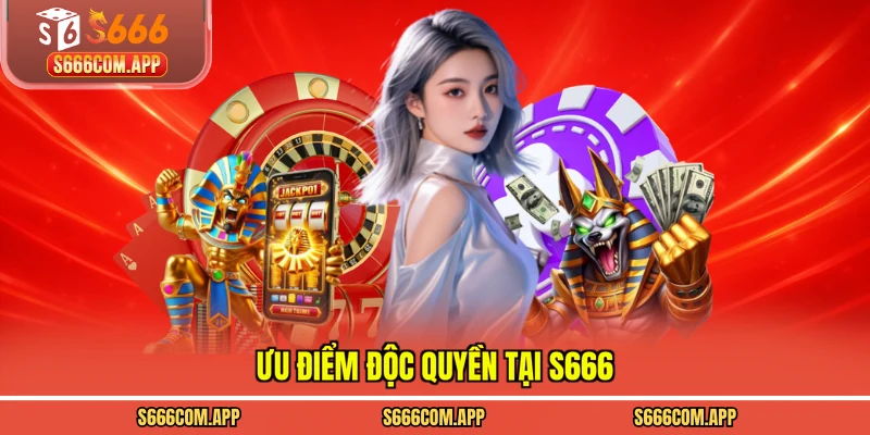 Ưu điểm độc quyền tại S666